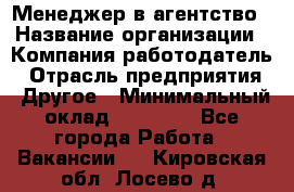 Менеджер в агентство › Название организации ­ Компания-работодатель › Отрасль предприятия ­ Другое › Минимальный оклад ­ 25 000 - Все города Работа » Вакансии   . Кировская обл.,Лосево д.